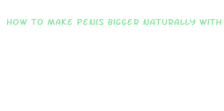 how to make penis bigger naturally with exercise