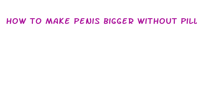 how to make penis bigger without pills