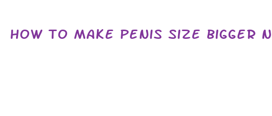 how to make penis size bigger naturally