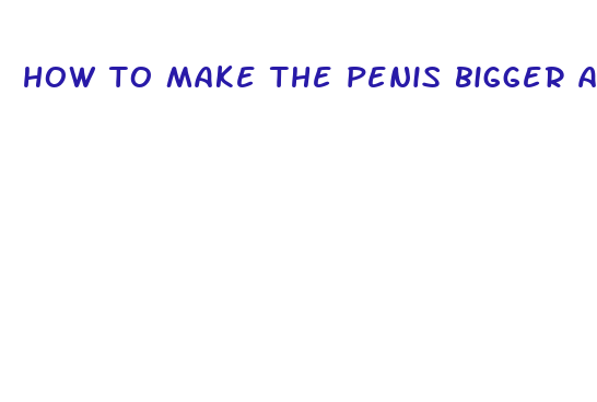 how to make the penis bigger and longer