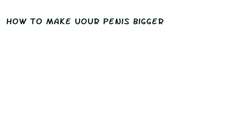 how to make uour penis bigger