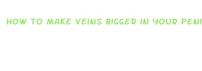 how to make veins bigger in your penis