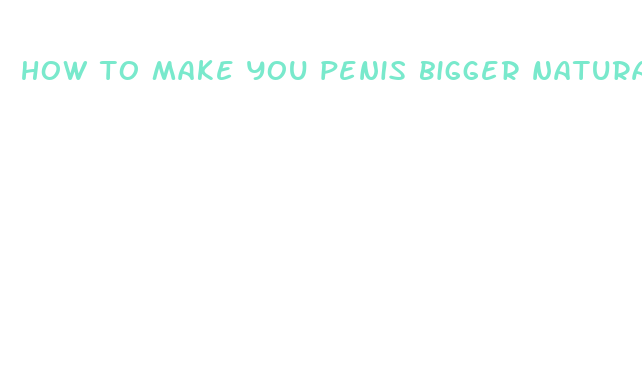 how to make you penis bigger naturally