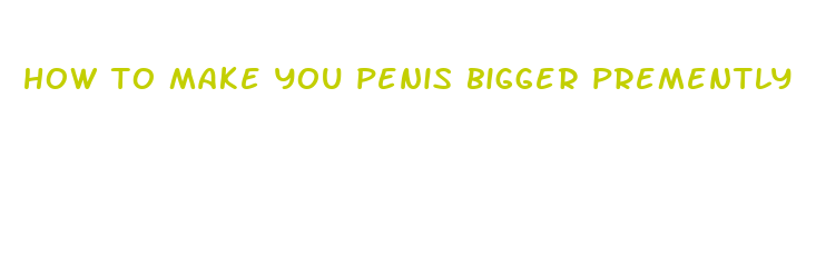 how to make you penis bigger premently