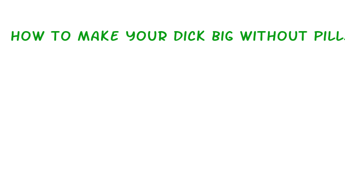 how to make your dick big without pills