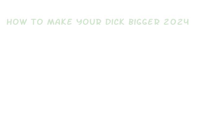 how to make your dick bigger 2024