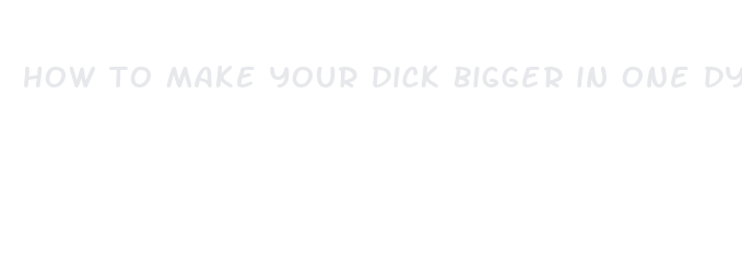 how to make your dick bigger in one dya