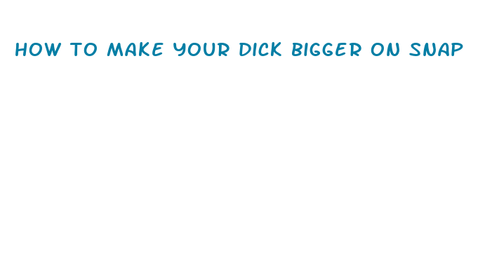 how to make your dick bigger on snap