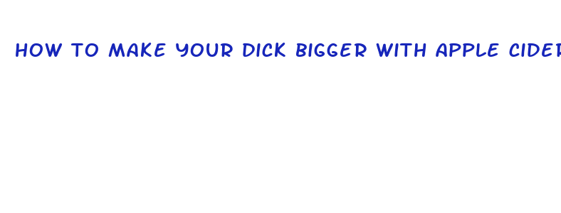 how to make your dick bigger with apple cider vinegar