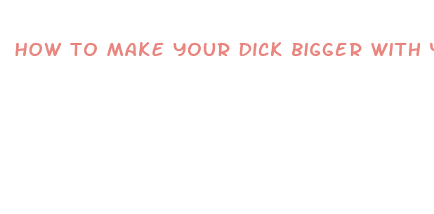 how to make your dick bigger with your hands