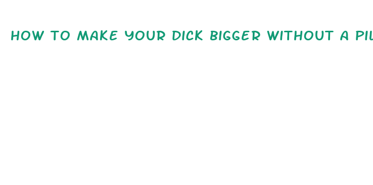 how to make your dick bigger without a pill