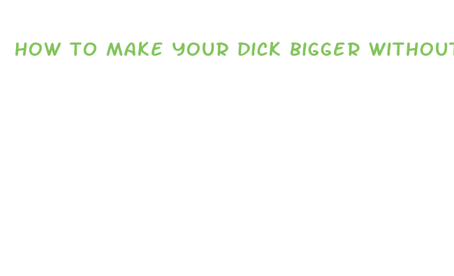 how to make your dick bigger without medication