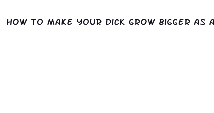 how to make your dick grow bigger as a kid