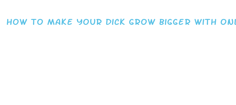 how to make your dick grow bigger with only hands