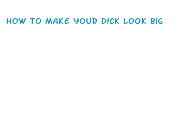 how to make your dick look big