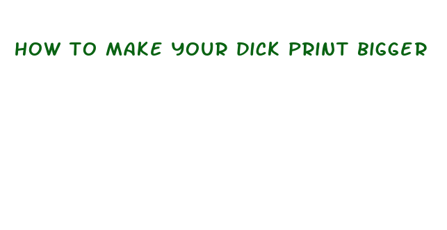 how to make your dick print bigger