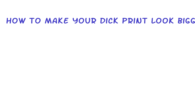 how to make your dick print look bigger