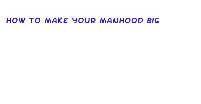 how to make your manhood big