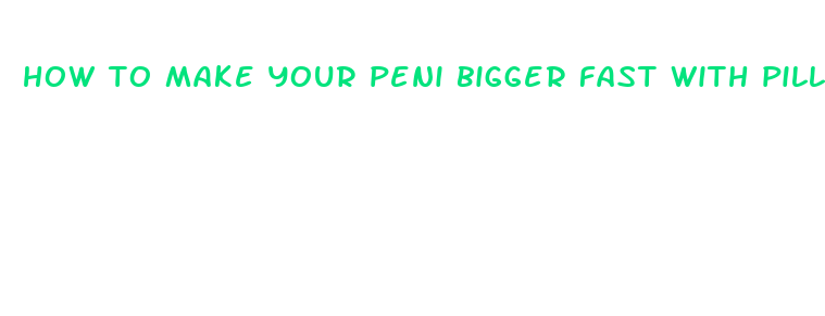 how to make your peni bigger fast with pills