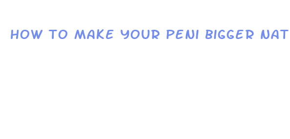 how to make your peni bigger naturally fast