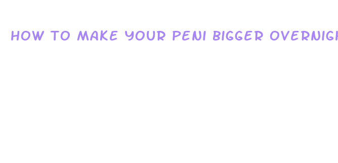 how to make your peni bigger overnight