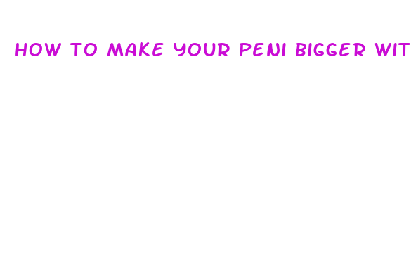 how to make your peni bigger with