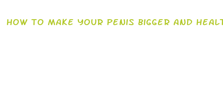 how to make your penis bigger and healthy