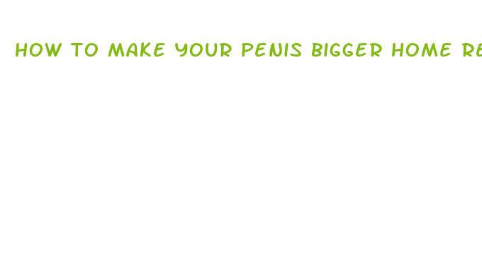 how to make your penis bigger home remedy