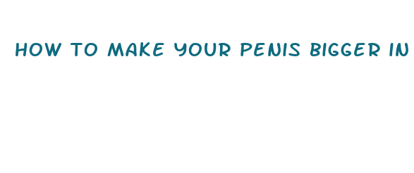 how to make your penis bigger in minutes