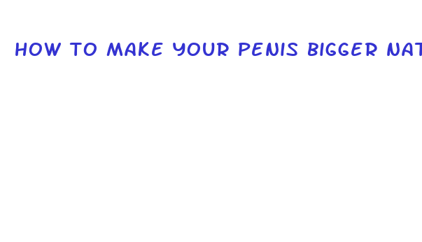 how to make your penis bigger naturally