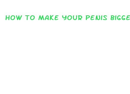 how to make your penis bigger safely