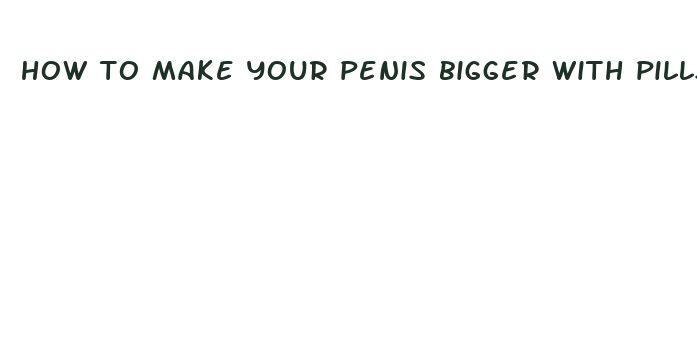 how to make your penis bigger with pills