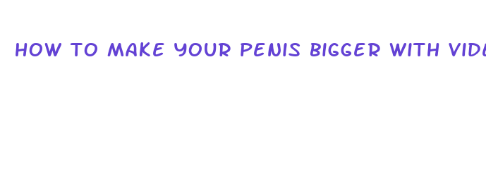 how to make your penis bigger with videos