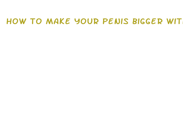 how to make your penis bigger without drugs