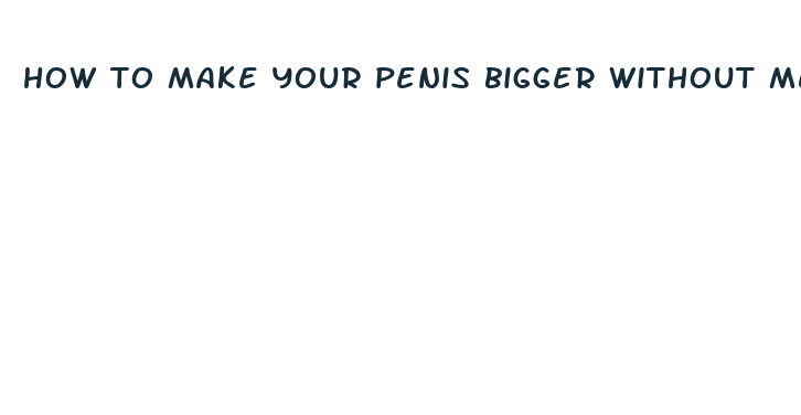 how to make your penis bigger without medication or food