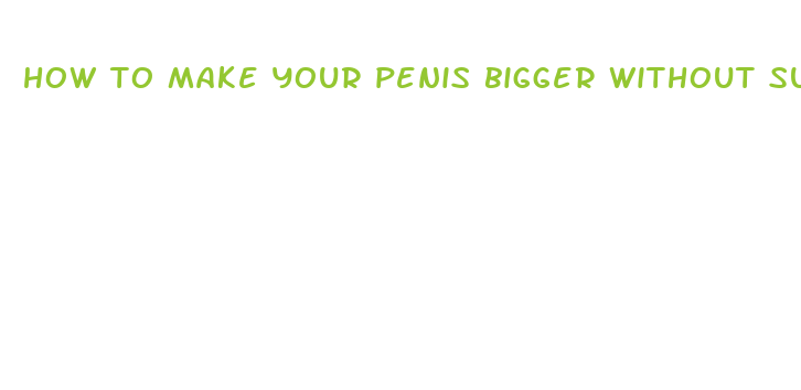 how to make your penis bigger without surgery or pulls