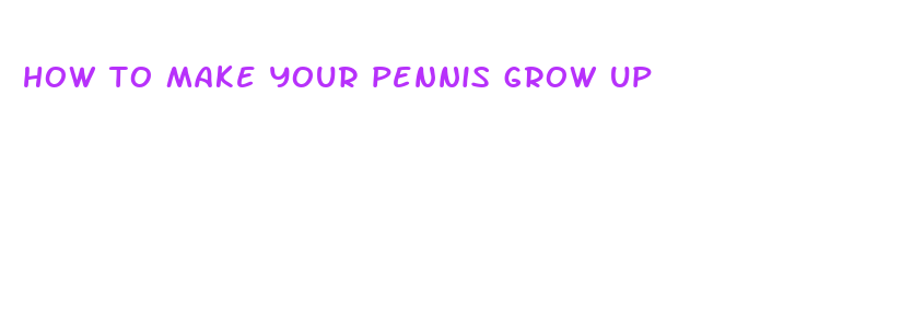 how to make your pennis grow up