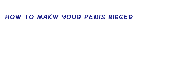 how to makw your penis bigger