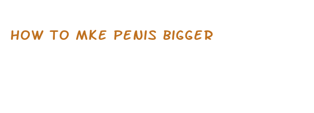 how to mke penis bigger