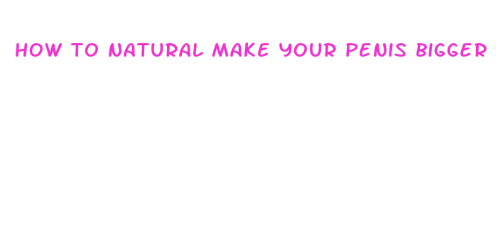 how to natural make your penis bigger