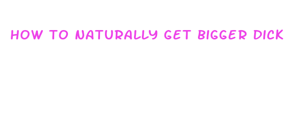 how to naturally get bigger dick