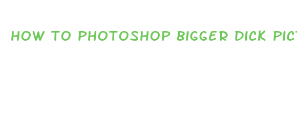 how to photoshop bigger dick picture