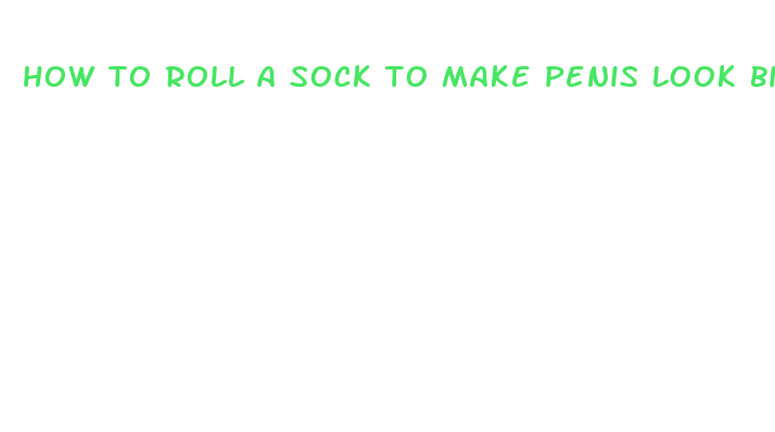 how to roll a sock to make penis look bigger