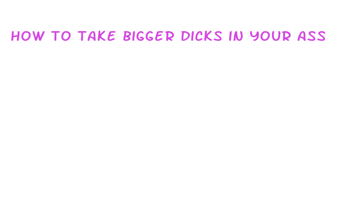 how to take bigger dicks in your ass