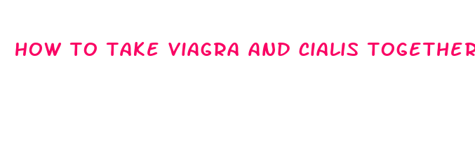 how to take viagra and cialis together