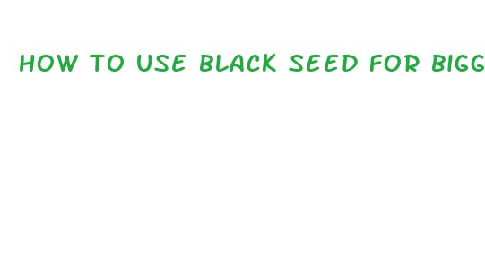 how to use black seed for bigger penis