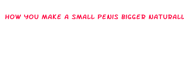 how you make a small penis bigger naturally