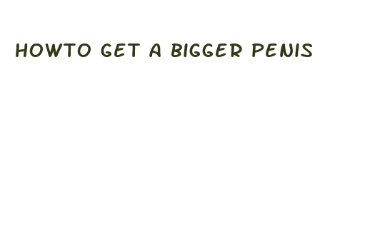 howto get a bigger penis