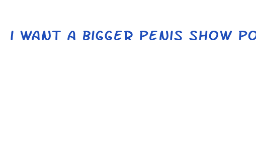 i want a bigger penis show post