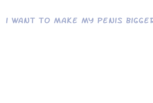 i want to make my penis bigger